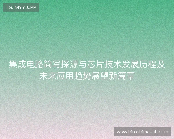 集成电路简写探源与芯片技术发展历程及未来应用趋势展望新篇章 集成电路简写探源与芯片技术发展历程及未来应用趋势展望新篇章