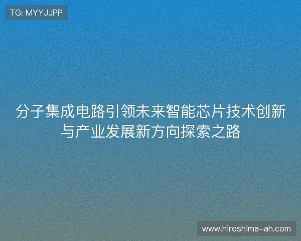 分子集成电路引领未来智能芯片技术创新与产业发展新方向探索之路